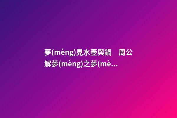夢(mèng)見水壺與鍋　周公解夢(mèng)之夢(mèng)到水壺與鍋
